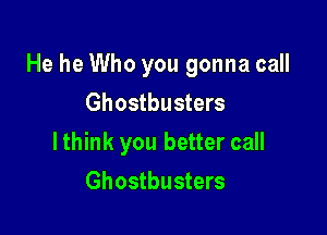 He he Who you gonna call

Ghostbusters
lthink you better call
Ghostbusters