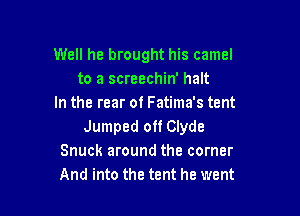 Well he brought his camel
to a screechin' halt
In the rear of Fatima's tent

Jumped off Clyde
Snuck around the corner
And into the tent he went