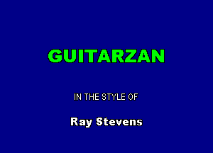 GUITARZAN

IN THE STYLE 0F

Ray Stevens