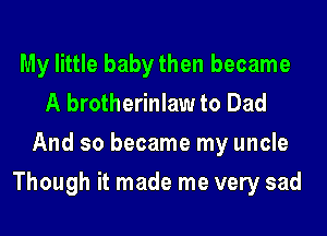 My little baby then became
A brotherinlaw to Dad
And so became my uncle
Though it made me very sad