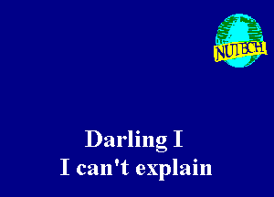 Darling I
I can't explain