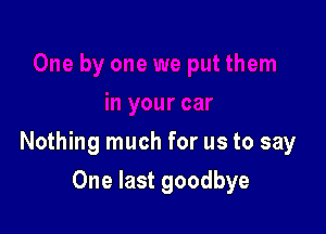 Nothing much for us to say

One last goodbye