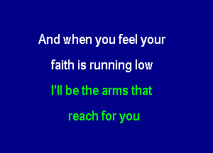 And when you feel your

faith is running low
I'll be the arms that

reach for you
