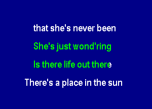 that she's never been

She's just wond'ring

Is there life out there

There's a place in the sun