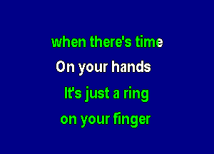 when there's time
On your hands

It's just a ring

on your finger