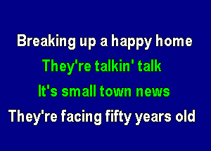 Breaking up a happy home
They're talkin' talk
It's small town news

They're facing fifty years old