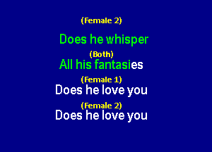 (female 2)

Does he whisper

. (Both) '
All his fantasues

(female 1)

Does he love you

(female 2)

Does he love you