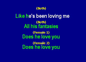 (Both)

Like he's been loving me

. (Both) '
All his fantasues

(female 1)

Does he love you

(female 2)

Does he love you