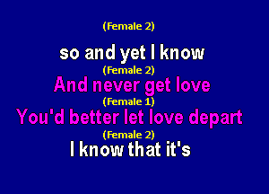 (female 2)

so and yet I know

(female 2)

(female 1)

(female 2)

I know that it's