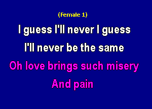 (female 1)

I guess I'll never I guess

I'll never be the same