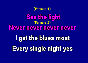 (female 1)

(female 2)

lget the blues most

Every single night yes