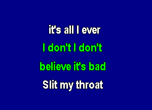 it's all I ever
ldon1ldon1

believe it's bad

Slit my throat