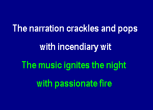 The narration crackles and pops

with incendiarywit

The music ignites the night

with passionate hre