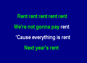 Rent rent rent rent rent

We're not gonna pay rent

'Cause everything is rent

Next year's rent