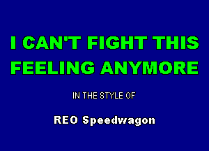 ll CAN'T IFIIGIHI'IT 'ITIHIIIS
IFEEILIING ANYMORE

IN THE STYLE 0F

REO Speedwagon