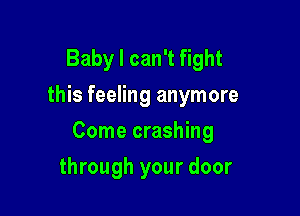 Baby I can't fight
this feeling anymore

Come crashing

through your door