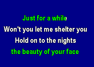 Just for a while
Won't you let me shelter you
Hold on to the nights

the beauty of your face