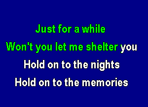 Just for a while
Won't you let me shelter you

Hold on to the nights
Hold on to the memories