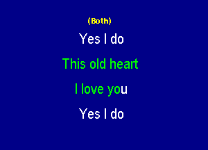(Both)

Yes I do
This old head

I love you
Yes I do