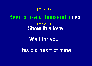 (Male 1)

Been broke a thousand times

(Male 2)
Show this love

Wait for you

This old heart of mine