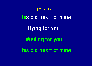(Male 1)

This old heart of mine

Dying for you

Waiting for you

This old heart of mine