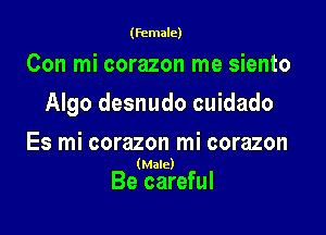 (female)

Con mi corazon me siento

Algo desnudo cuidado

Es mi corazon mi corazon
(Male)

Be careful