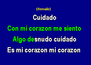 (female)

Cuidado
Con mi corazon me siento

Algo desnudo cuidado

Es mi corazon mi corazon