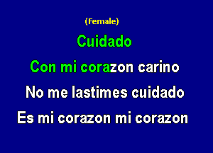 (female)

Cuidado
Con mi corazon carino
No me lastimes cuidado

Es mi corazon mi corazon