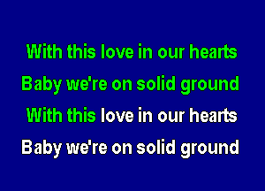 With this love in our hearts
Baby we're on solid ground
With this love in our hearts
Baby we're on solid ground