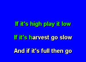 If it's high play it low

If it's harvest go slow

And if it's full then go