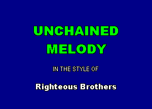 UNCIHIAIINIEID
MELODY

IN THE STYLE 0F

Righteous Brothers