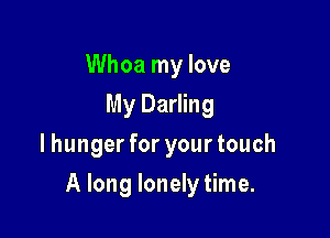 Whoa my love
My Darling
lhunger for your touch

A long lonely time.