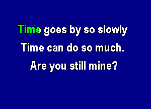 Time goes by so slowly

Time can do so much.
Are you still mine?