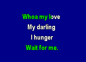 Whoa my love

My darling

lhunger
Wait for me.