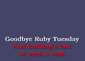 Goodbye Ruby Tuesday