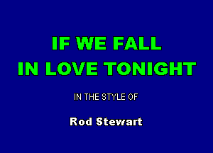 IIIF WE IFAILIL
IIN ILOVIE TONIIGIHIT

IN THE STYLE 0F

Rod Stewart
