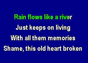 Rain flows like a river

Just keeps on living

With all them memories
Shame, this old heart broken