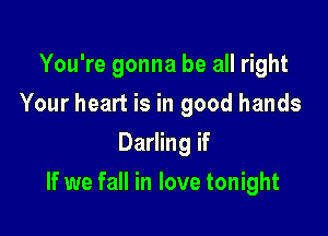 You're gonna be all right

Your heart is in good hands
Darling if
If we fall in love tonight