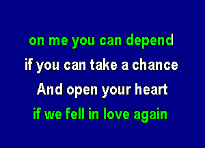 on me you can depend

if you can take a chance

And open your heart
if we fell in love again