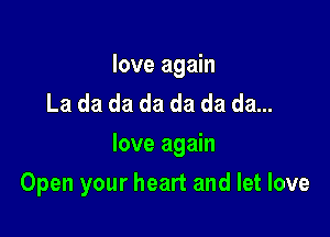 love again
La da da da da da da...
love again

Open your heart and let love