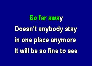 So far away
Doesn't anybody stay

in one place anymore

It will be so fine to see