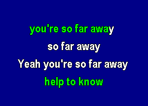 you're so far away
so far away

Yeah you're so far away

help to know