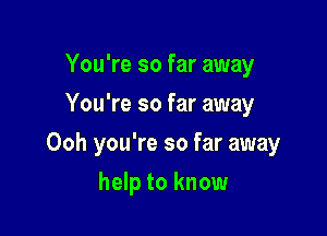 You're so far away
You're so far away

Ooh you're so far away

help to know