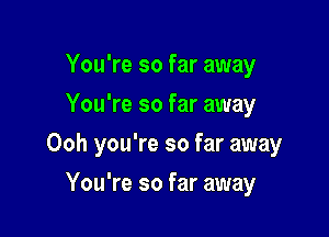 You're so far away
You're so far away

Ooh you're so far away

You're so far away