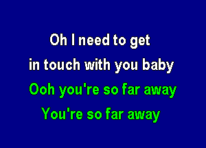 Oh I need to get
in touch with you baby

Ooh you're so far away

You're so far away