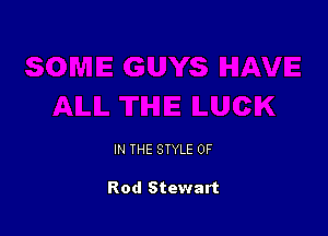 IN THE STYLE 0F

Rod Stewart