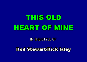 THIS OLD
HEART OF MINE

IN THE STYLE 0F

Rod StewartfRick lsley