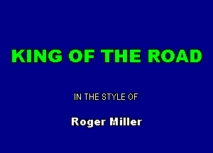 KIING OIF THE ROAD

IN THE STYLE 0F

Roger Miller