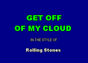 GET OIFIF
OIF MY CILOUI

IN THE STYLE 0F

Rolling Stones