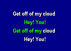 Get off of my cloud
Hey! You!

Get off of my cloud

Hey! You!
